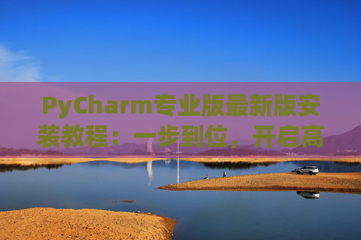 PyCharm专业版最新版安装教程：一步到位，开启高效Python开发之旅