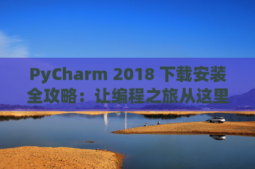 PyCharm 2018 下载安装全攻略：让编程之旅从这里开始