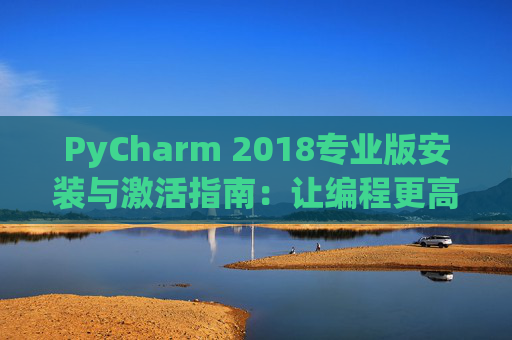 PyCharm 2018专业版安装与激活指南：让编程更高效