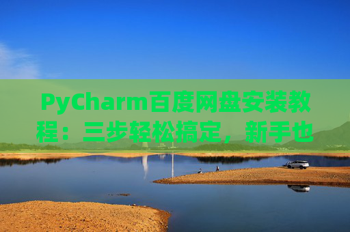 PyCharm百度网盘安装教程：三步轻松搞定，新手也能快速上手